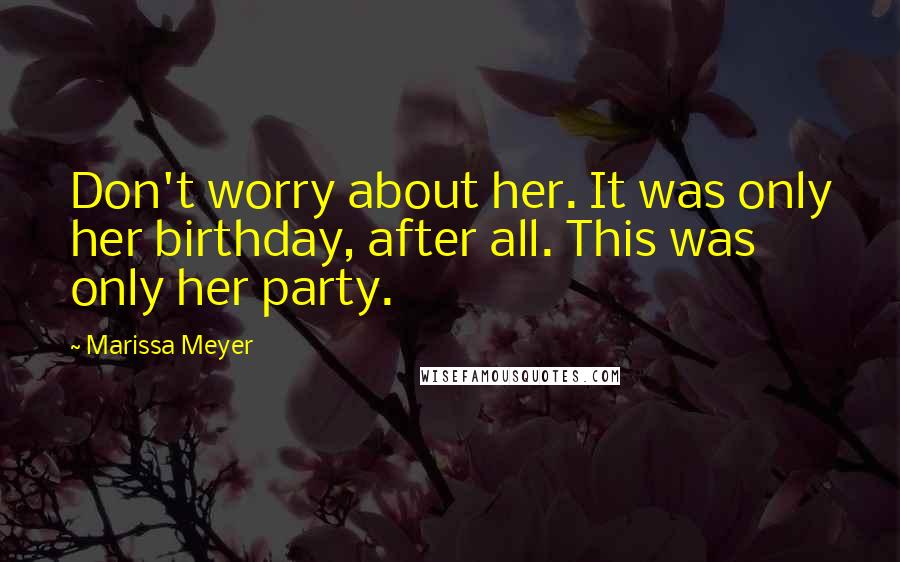 Marissa Meyer Quotes: Don't worry about her. It was only her birthday, after all. This was only her party.