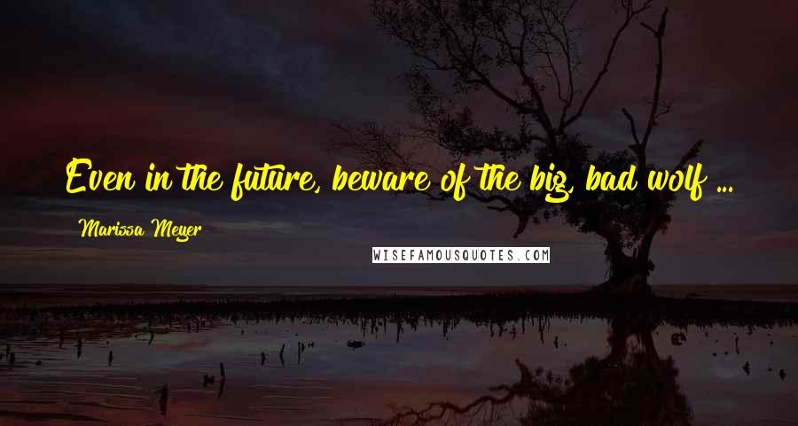 Marissa Meyer Quotes: Even in the future, beware of the big, bad wolf ...