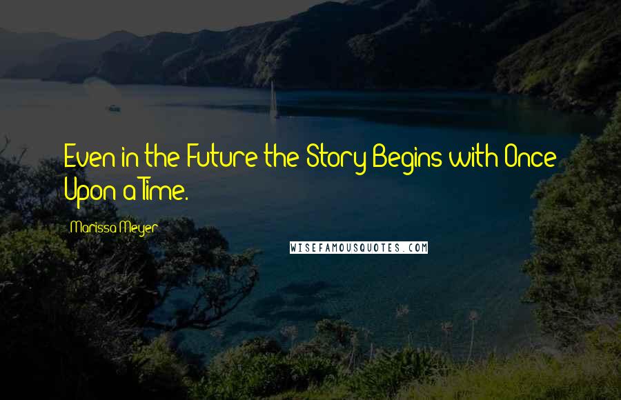 Marissa Meyer Quotes: Even in the Future the Story Begins with Once Upon a Time.