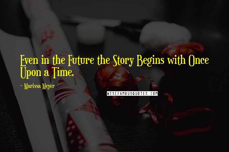 Marissa Meyer Quotes: Even in the Future the Story Begins with Once Upon a Time.