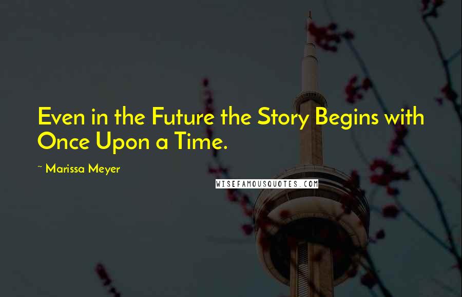 Marissa Meyer Quotes: Even in the Future the Story Begins with Once Upon a Time.