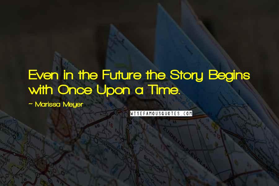 Marissa Meyer Quotes: Even in the Future the Story Begins with Once Upon a Time.