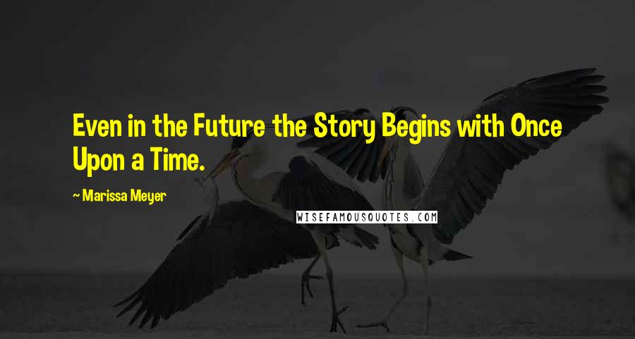 Marissa Meyer Quotes: Even in the Future the Story Begins with Once Upon a Time.