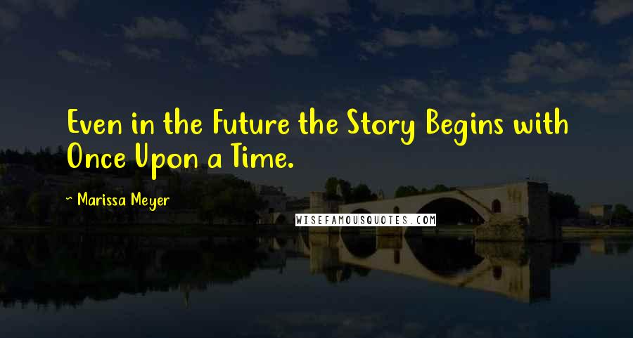 Marissa Meyer Quotes: Even in the Future the Story Begins with Once Upon a Time.