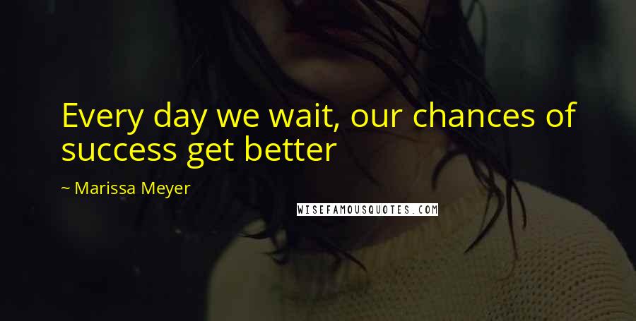 Marissa Meyer Quotes: Every day we wait, our chances of success get better