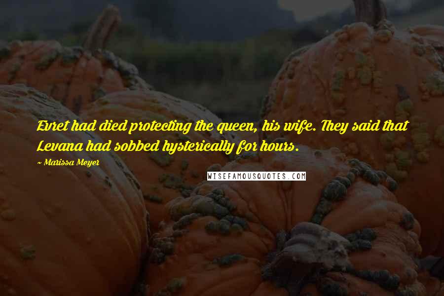 Marissa Meyer Quotes: Evret had died protecting the queen, his wife. They said that Levana had sobbed hysterically for hours.
