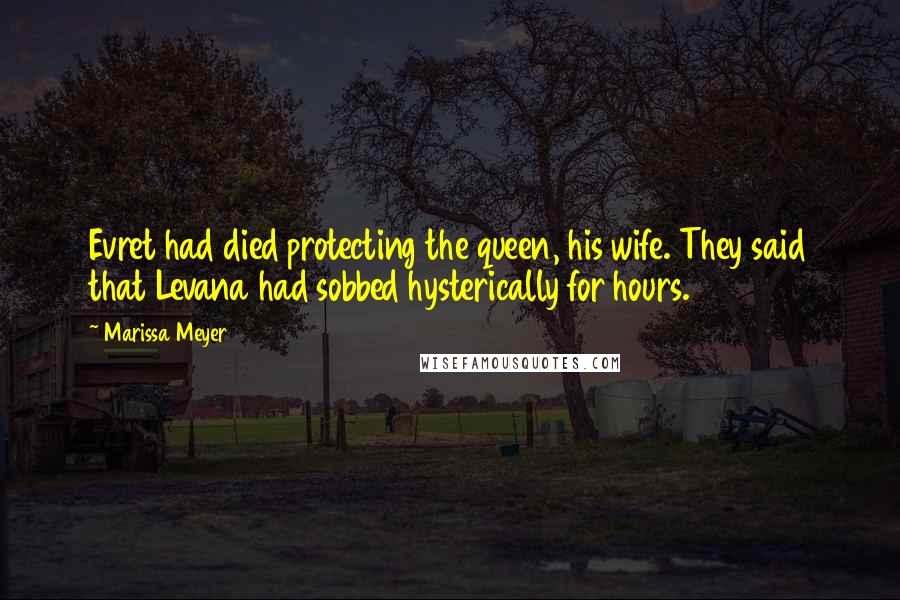 Marissa Meyer Quotes: Evret had died protecting the queen, his wife. They said that Levana had sobbed hysterically for hours.