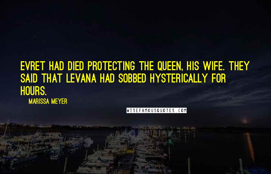 Marissa Meyer Quotes: Evret had died protecting the queen, his wife. They said that Levana had sobbed hysterically for hours.