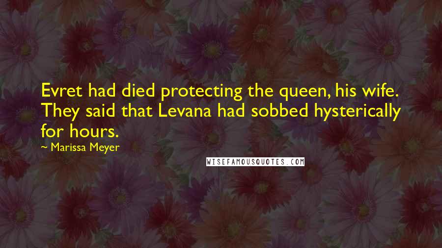 Marissa Meyer Quotes: Evret had died protecting the queen, his wife. They said that Levana had sobbed hysterically for hours.