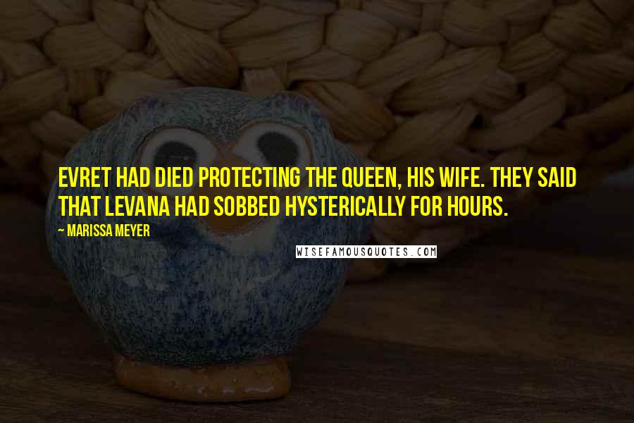 Marissa Meyer Quotes: Evret had died protecting the queen, his wife. They said that Levana had sobbed hysterically for hours.