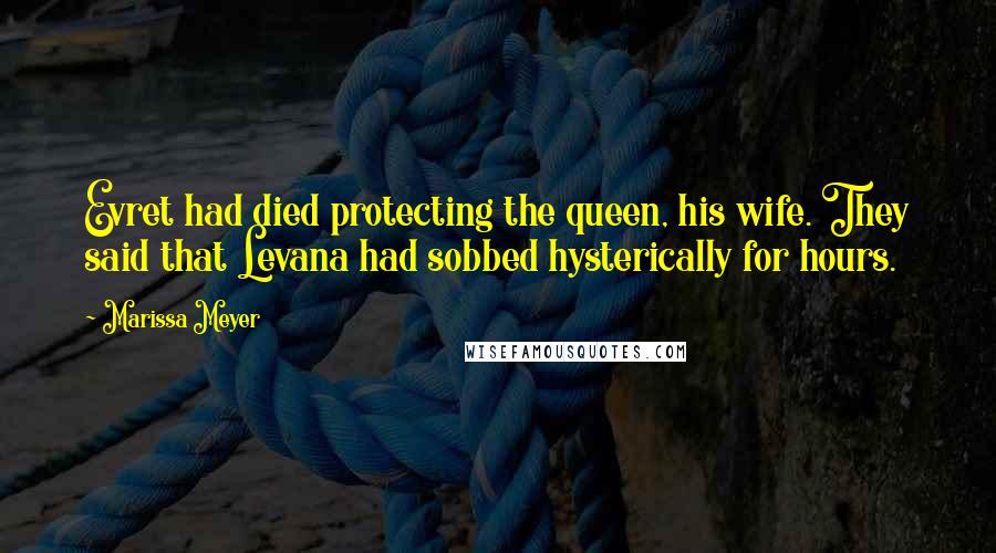 Marissa Meyer Quotes: Evret had died protecting the queen, his wife. They said that Levana had sobbed hysterically for hours.