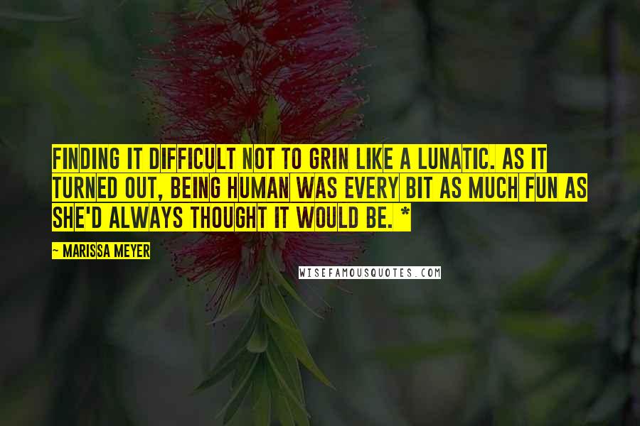 Marissa Meyer Quotes: Finding it difficult not to grin like a lunatic. As it turned out, being human was every bit as much fun as she'd always thought it would be. *