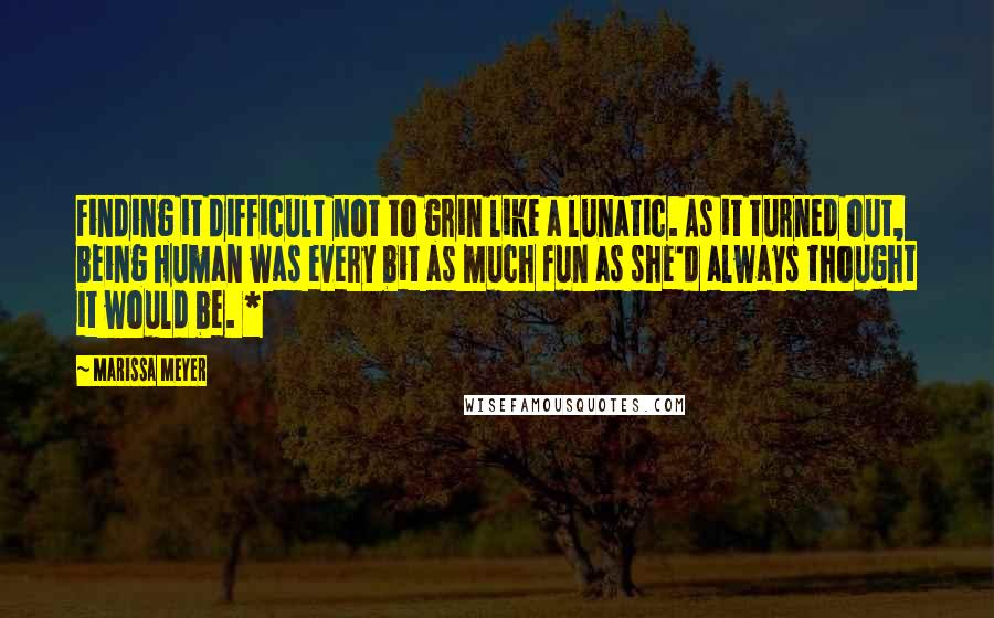 Marissa Meyer Quotes: Finding it difficult not to grin like a lunatic. As it turned out, being human was every bit as much fun as she'd always thought it would be. *