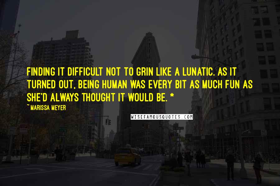 Marissa Meyer Quotes: Finding it difficult not to grin like a lunatic. As it turned out, being human was every bit as much fun as she'd always thought it would be. *