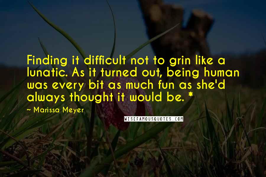 Marissa Meyer Quotes: Finding it difficult not to grin like a lunatic. As it turned out, being human was every bit as much fun as she'd always thought it would be. *