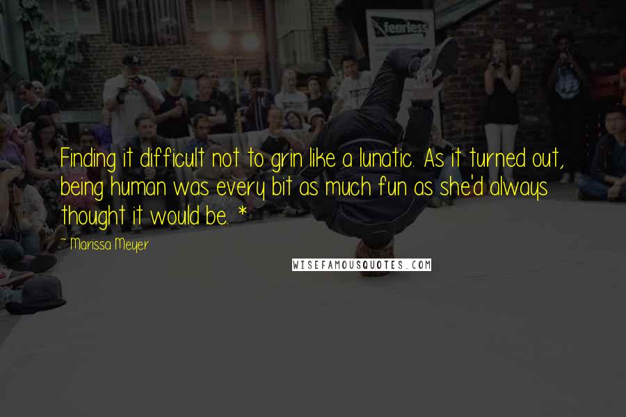 Marissa Meyer Quotes: Finding it difficult not to grin like a lunatic. As it turned out, being human was every bit as much fun as she'd always thought it would be. *