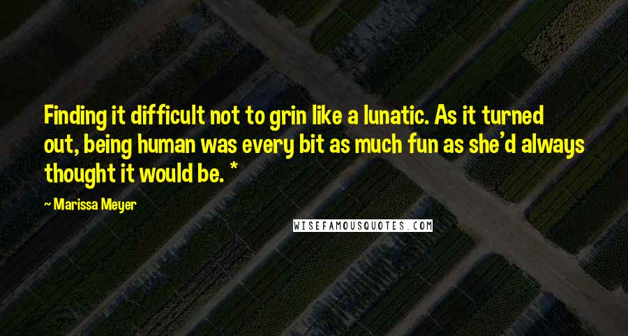 Marissa Meyer Quotes: Finding it difficult not to grin like a lunatic. As it turned out, being human was every bit as much fun as she'd always thought it would be. *