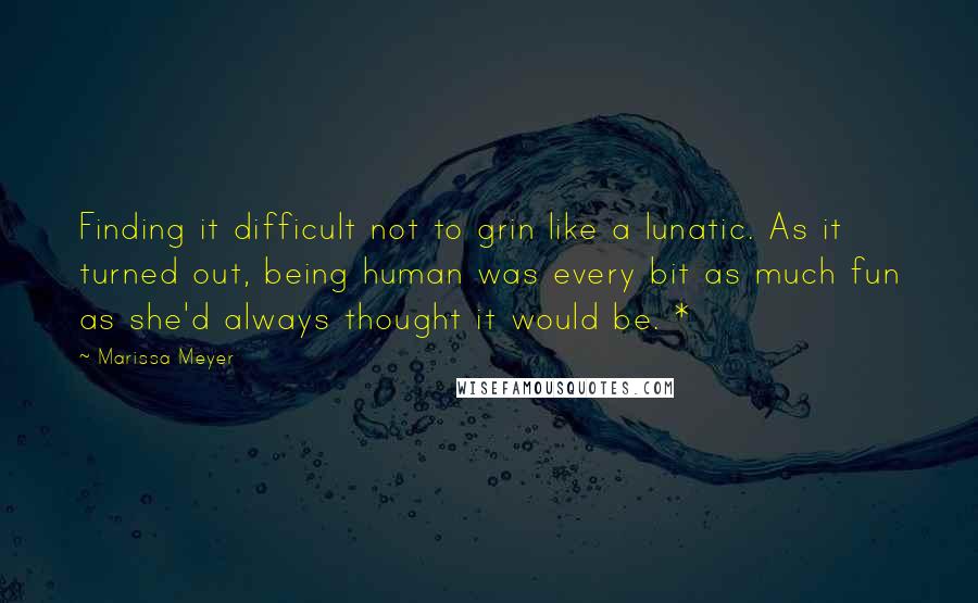 Marissa Meyer Quotes: Finding it difficult not to grin like a lunatic. As it turned out, being human was every bit as much fun as she'd always thought it would be. *