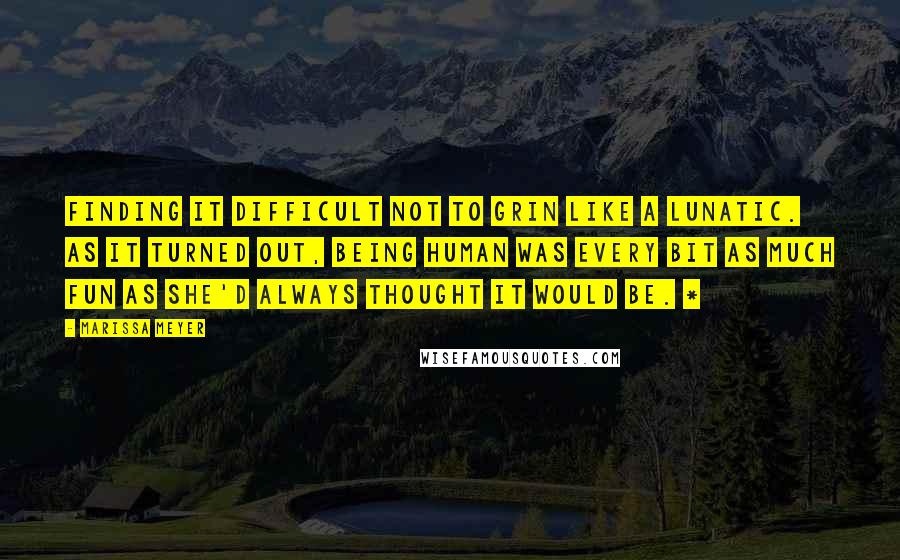 Marissa Meyer Quotes: Finding it difficult not to grin like a lunatic. As it turned out, being human was every bit as much fun as she'd always thought it would be. *