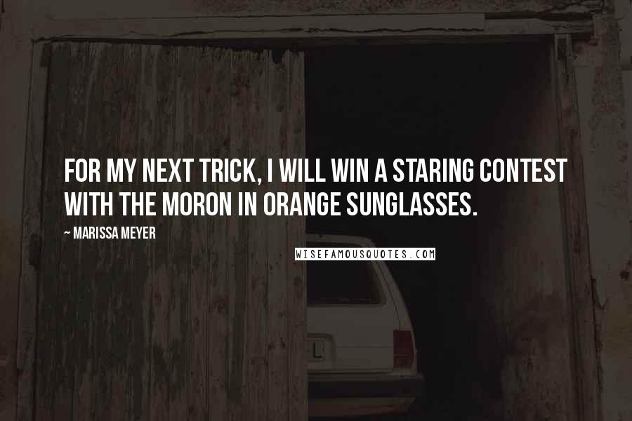 Marissa Meyer Quotes: For my next trick, I will win a staring contest with the moron in orange sunglasses.