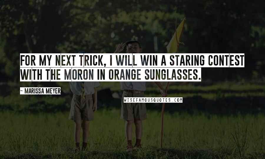 Marissa Meyer Quotes: For my next trick, I will win a staring contest with the moron in orange sunglasses.