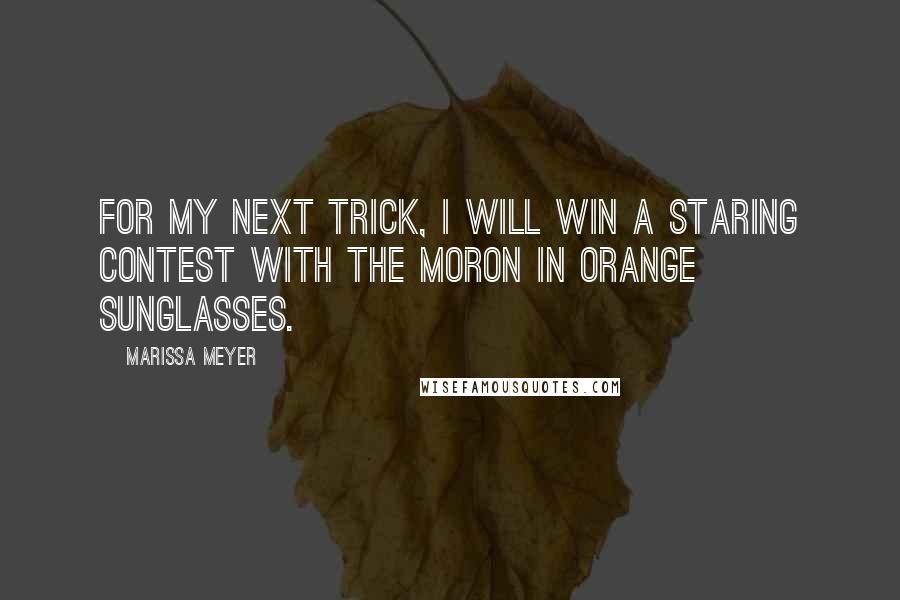 Marissa Meyer Quotes: For my next trick, I will win a staring contest with the moron in orange sunglasses.