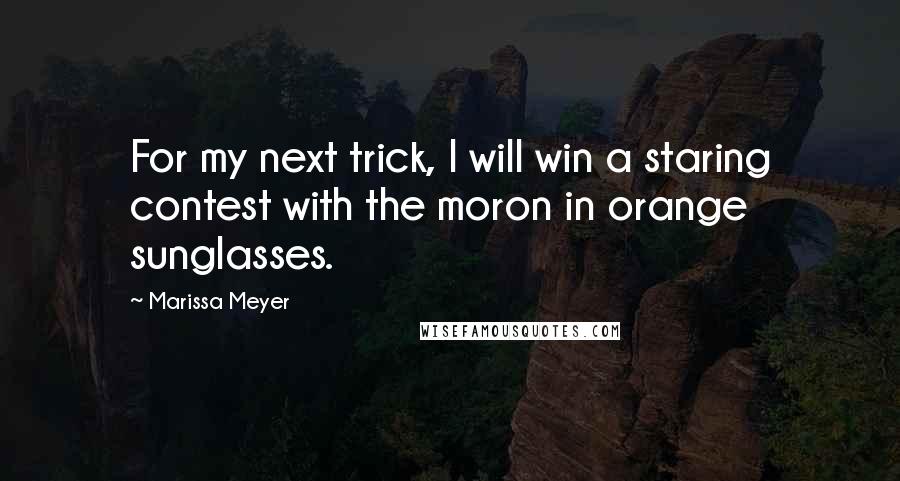 Marissa Meyer Quotes: For my next trick, I will win a staring contest with the moron in orange sunglasses.