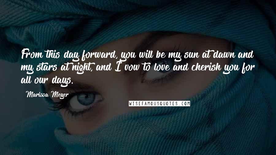 Marissa Meyer Quotes: From this day forward, you will be my sun at dawn and my stars at night, and I vow to love and cherish you for all our days.