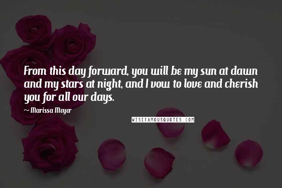 Marissa Meyer Quotes: From this day forward, you will be my sun at dawn and my stars at night, and I vow to love and cherish you for all our days.