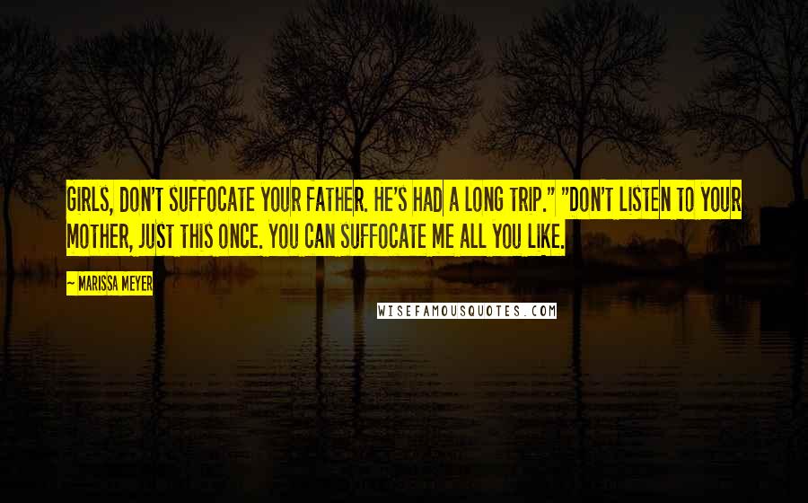 Marissa Meyer Quotes: Girls, don't suffocate your father. He's had a long trip." "Don't listen to your mother, just this once. You can suffocate me all you like.