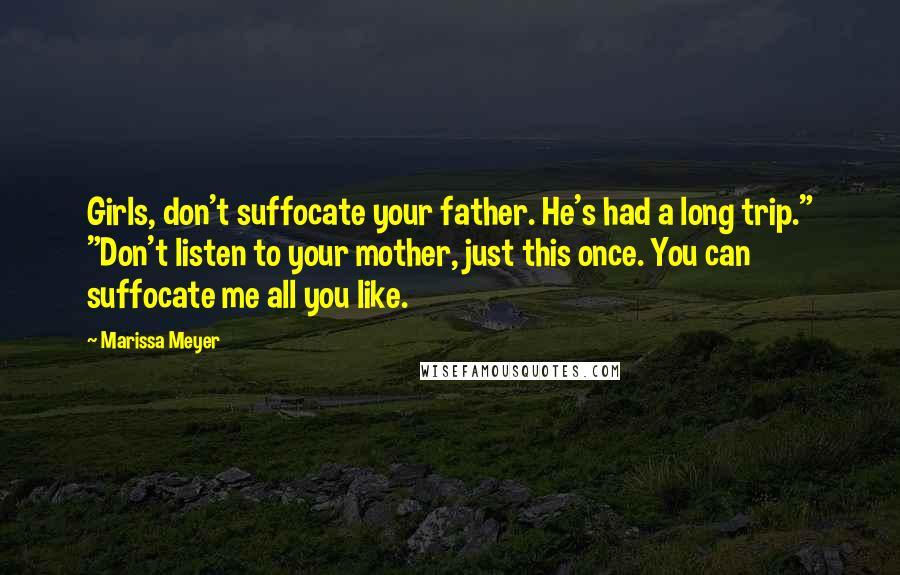 Marissa Meyer Quotes: Girls, don't suffocate your father. He's had a long trip." "Don't listen to your mother, just this once. You can suffocate me all you like.