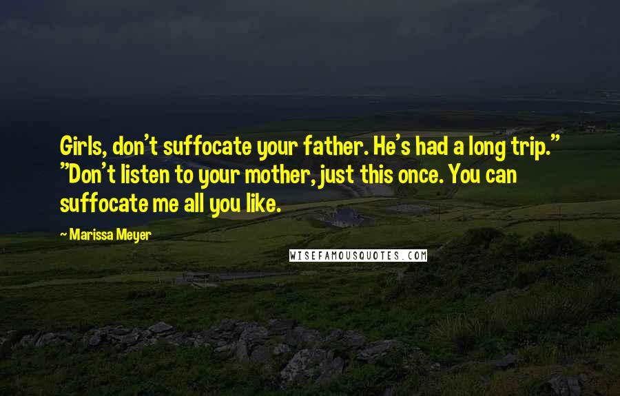 Marissa Meyer Quotes: Girls, don't suffocate your father. He's had a long trip." "Don't listen to your mother, just this once. You can suffocate me all you like.