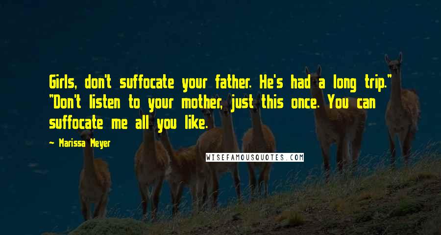 Marissa Meyer Quotes: Girls, don't suffocate your father. He's had a long trip." "Don't listen to your mother, just this once. You can suffocate me all you like.