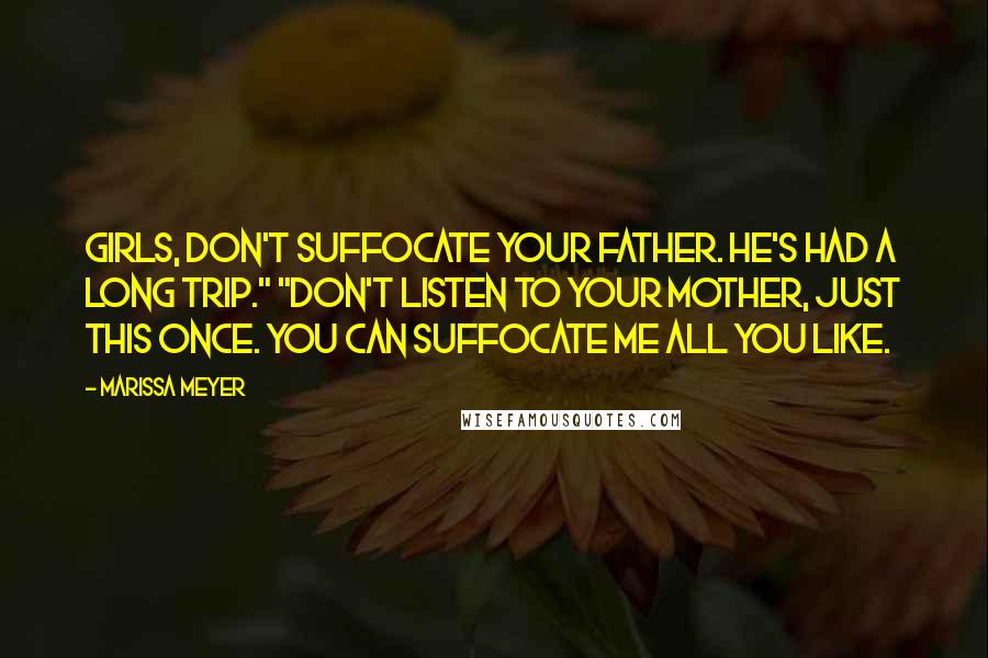 Marissa Meyer Quotes: Girls, don't suffocate your father. He's had a long trip." "Don't listen to your mother, just this once. You can suffocate me all you like.