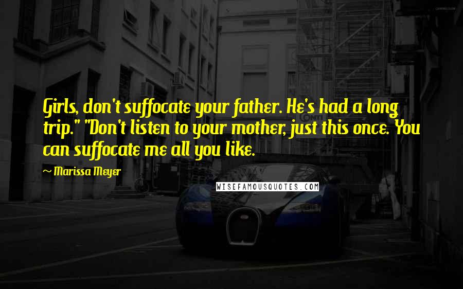 Marissa Meyer Quotes: Girls, don't suffocate your father. He's had a long trip." "Don't listen to your mother, just this once. You can suffocate me all you like.