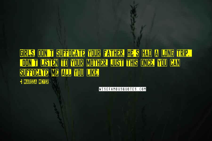 Marissa Meyer Quotes: Girls, don't suffocate your father. He's had a long trip." "Don't listen to your mother, just this once. You can suffocate me all you like.