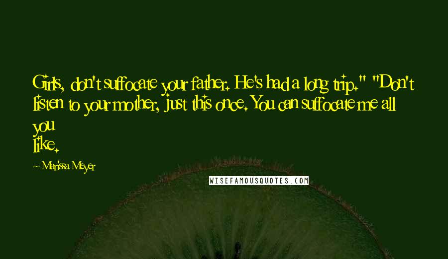 Marissa Meyer Quotes: Girls, don't suffocate your father. He's had a long trip." "Don't listen to your mother, just this once. You can suffocate me all you like.