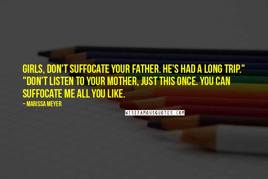 Marissa Meyer Quotes: Girls, don't suffocate your father. He's had a long trip." "Don't listen to your mother, just this once. You can suffocate me all you like.