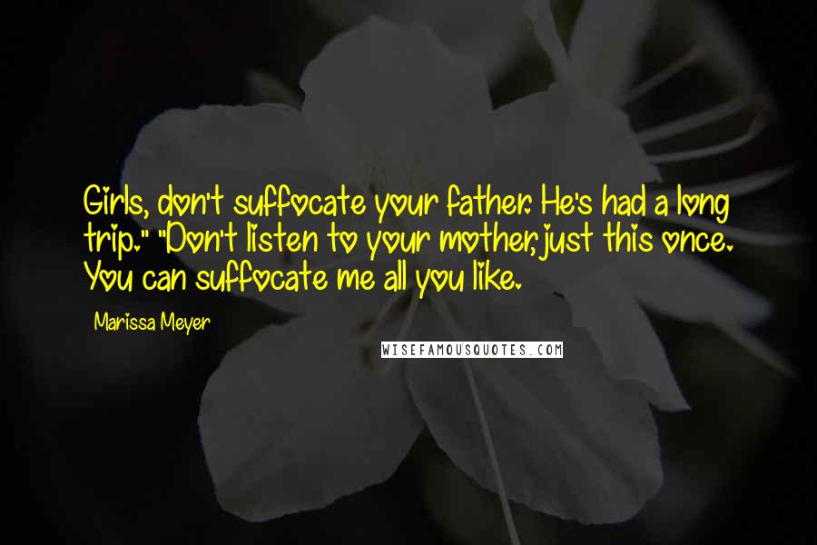 Marissa Meyer Quotes: Girls, don't suffocate your father. He's had a long trip." "Don't listen to your mother, just this once. You can suffocate me all you like.