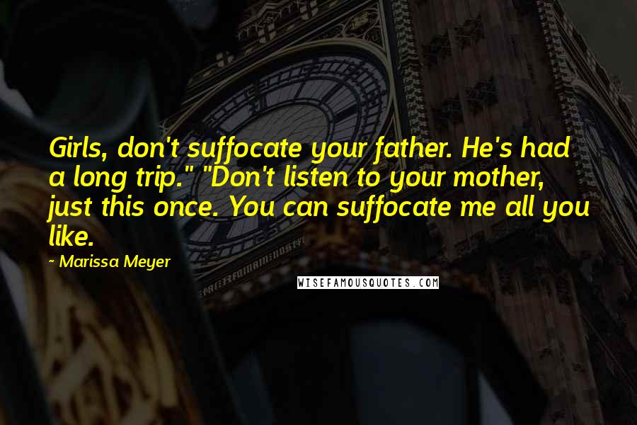 Marissa Meyer Quotes: Girls, don't suffocate your father. He's had a long trip." "Don't listen to your mother, just this once. You can suffocate me all you like.