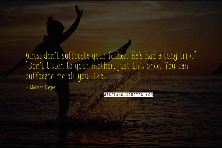 Marissa Meyer Quotes: Girls, don't suffocate your father. He's had a long trip." "Don't listen to your mother, just this once. You can suffocate me all you like.