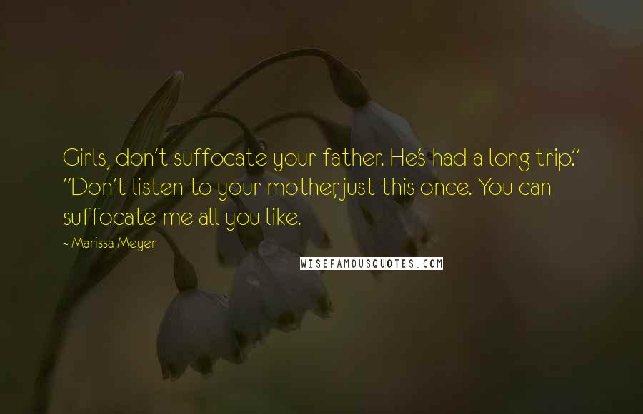 Marissa Meyer Quotes: Girls, don't suffocate your father. He's had a long trip." "Don't listen to your mother, just this once. You can suffocate me all you like.