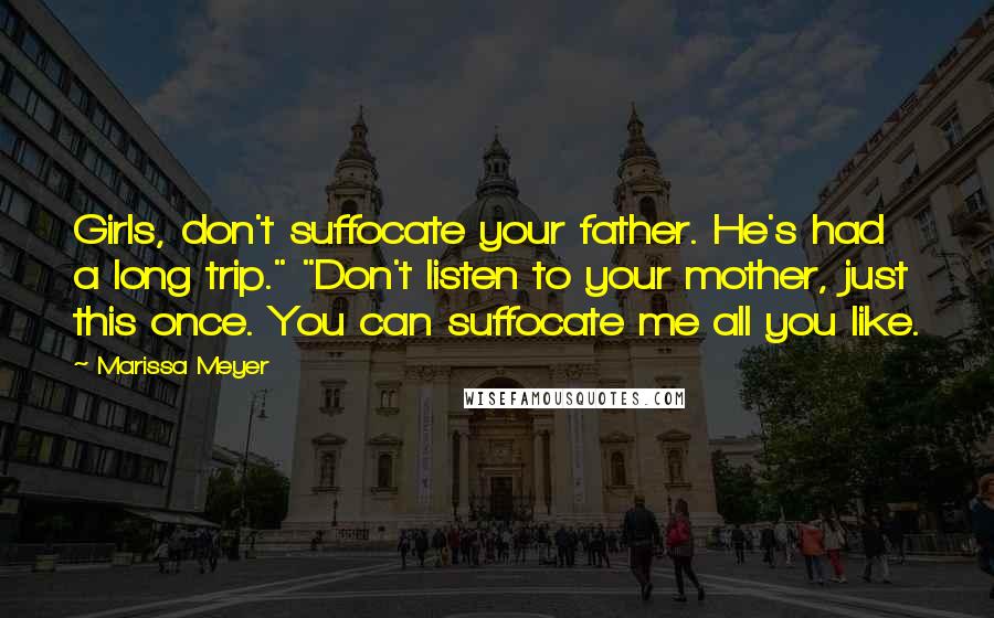 Marissa Meyer Quotes: Girls, don't suffocate your father. He's had a long trip." "Don't listen to your mother, just this once. You can suffocate me all you like.