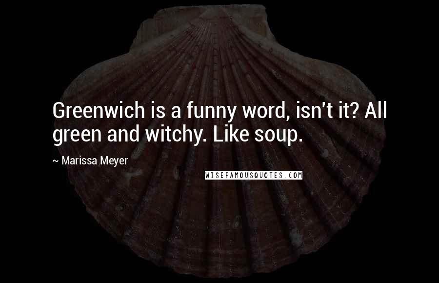 Marissa Meyer Quotes: Greenwich is a funny word, isn't it? All green and witchy. Like soup.