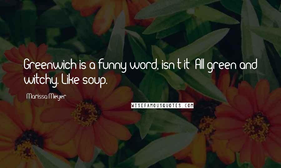 Marissa Meyer Quotes: Greenwich is a funny word, isn't it? All green and witchy. Like soup.