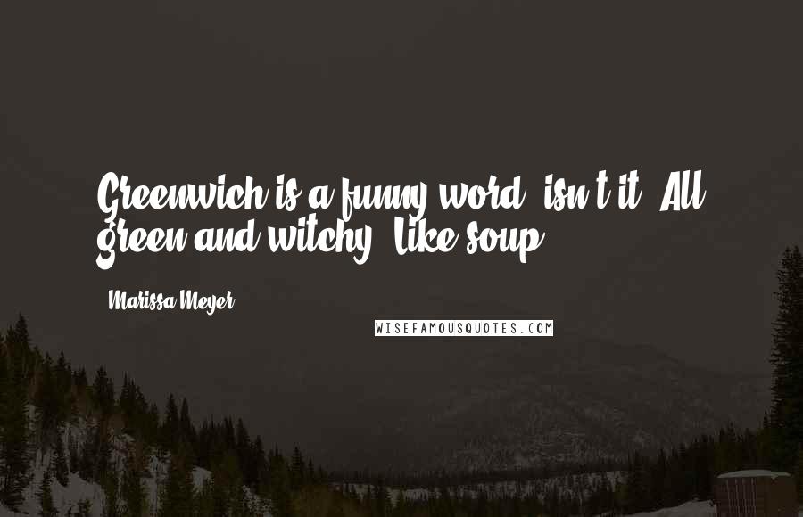 Marissa Meyer Quotes: Greenwich is a funny word, isn't it? All green and witchy. Like soup.