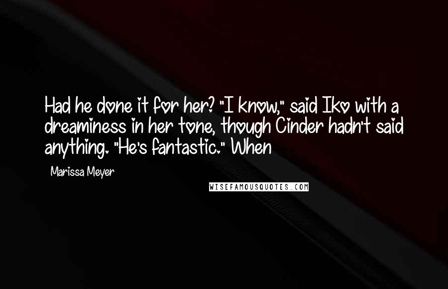 Marissa Meyer Quotes: Had he done it for her? "I know," said Iko with a dreaminess in her tone, though Cinder hadn't said anything. "He's fantastic." When