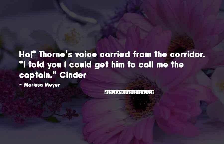 Marissa Meyer Quotes: Ha!" Thorne's voice carried from the corridor. "I told you I could get him to call me the captain." Cinder
