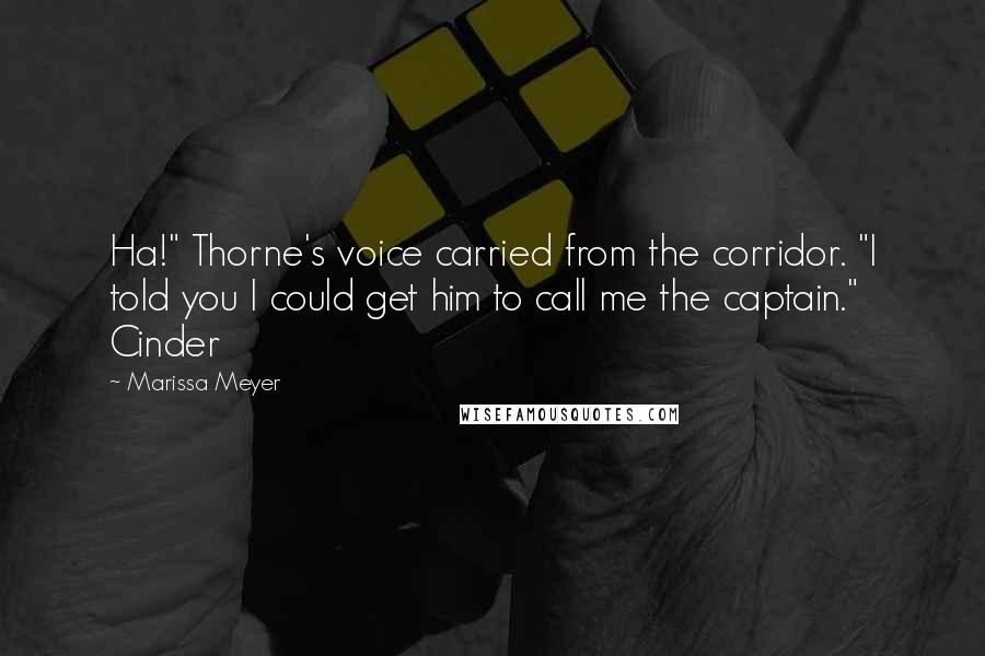Marissa Meyer Quotes: Ha!" Thorne's voice carried from the corridor. "I told you I could get him to call me the captain." Cinder