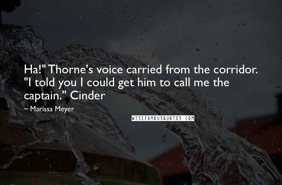 Marissa Meyer Quotes: Ha!" Thorne's voice carried from the corridor. "I told you I could get him to call me the captain." Cinder